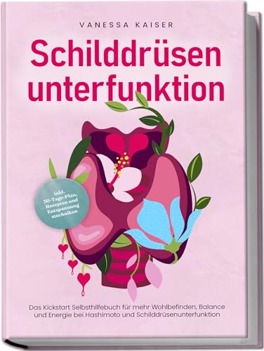 Schilddrüsenunterfunktion: Das Kickstart Selbsthilfebuch für mehr Wohlbefinden, Balance und Energie bei Hashimoto und Schilddrüsenunterfunktion - inkl. ... Rezepten und Entspannungstechniken