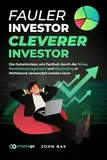 Fauler Investor, cleverer Investor: Die Geheimnisse, wie Faulheit durch die Börse, Portfoliomanagement und Daytrading in Wohlstand verwandelt werden kann