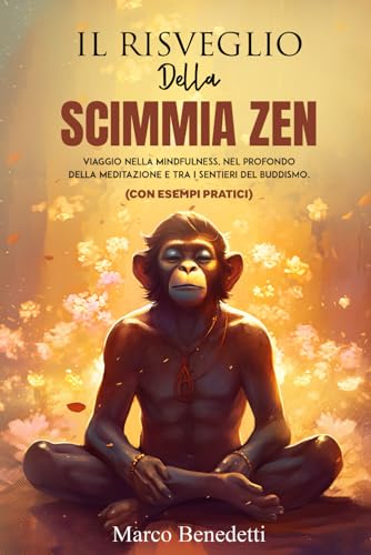 IL RISVEGLIO DELLA SCIMMIA ZEN: Viaggio nella mindfulness, nel profondo della meditazione e tra i sentieri del buddismo (CON ESEMPI PRATICI) (Libri sulla Psicologia, Mindfulness e Meditazione)