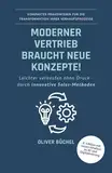 Moderner Vertrieb braucht neue Konzepte!: Leichter verkaufen ohne Druck - durch innovative Sales-Methoden - Kompaktes Praxiswissen für die Transformation Ihrer Verkaufsprozesse