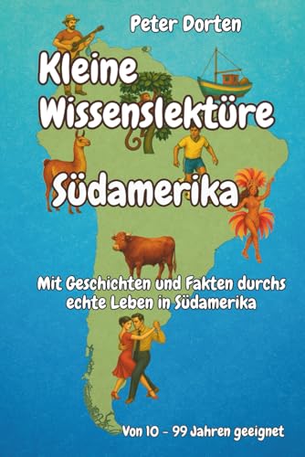 Kleine Wissenslektüre zu Südamerika: Mit Geschichten und Fakten durchs echte Leben in Südamerika