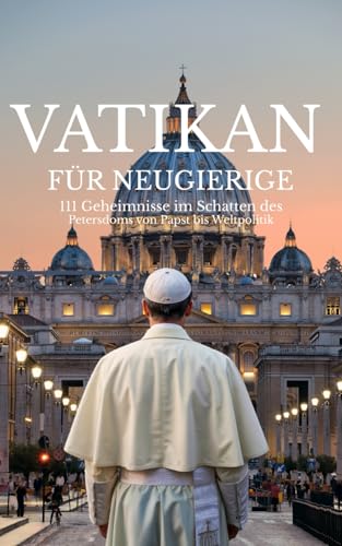 Vatikan für Neugierige: 111 Geheimnisse im Schatten des Petersdoms von Papst bis Weltpolitik