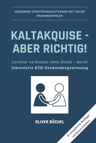 Kaltakquise - aber richtig!: Leichter verkaufen ohne Druck - durch fokussierte B2B-Neukundengewinnung