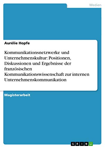 Kommunikationsnetzwerke und Unternehmenskultur: Positionen, Diskussionen und Ergebnisse der französischen Kommunikationswissenschaft zur internen Unternehmenskommunikation: Magisterarbeit