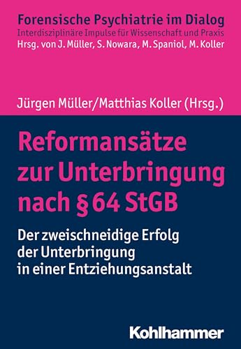 Reformansätze zur Unterbringung nach § 64 StGB: Der zweischneidige Erfolg der Unterbringung in einer Entziehungsanstalt (Forensische Psychiatrie im ... Impulse für Wissenschaft und Praxis)