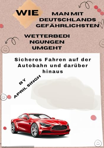 Wie man mit Deutschlands gefährlichsten Wetterbedingungen umgeht: Sicheres Fahren auf der Autobahn und darüber hinaus
