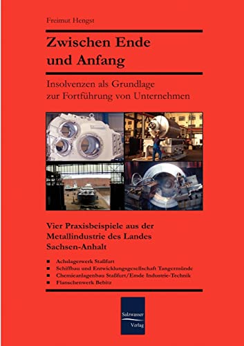 Zwischen Ende und Anfang: Insolvenzen als Grundlage zur Fortfuehrung von Unternehmen: Vier Praxisbeispiele aus der Metallbranche des Landes ... der Metallbranche des Landes Sachsen-Anhalt