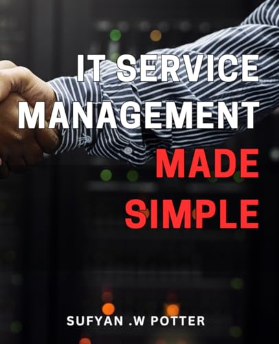 IT Service Management Made Simple: The Ultimate Guide to Streamlining IT Service Management for Seamless Operational Excellence