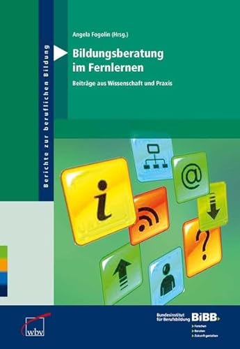 Bildungsberatung im Fernlernen: Beiträge aus Wissenschaft und Praxis: Beiträge aus Wissenschaft und Praxis. Hrsg. v. BIBB Bundesinstitut für Berufsbildung (Berichte zur beruflichen Bildung)
