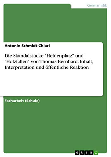 Die Skandalstücke "Heldenplatz" und "Holzfällen" von Thomas Bernhard. Inhalt, Interpretation und öffentliche Reaktion