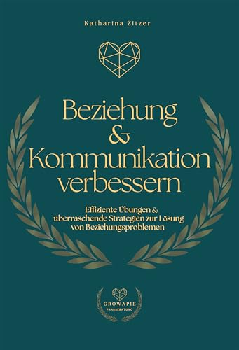Beziehung & Kommunikation verbessern: Effiziente Übungen und überraschende Strategien zur Lösung von Beziehungsproblemen