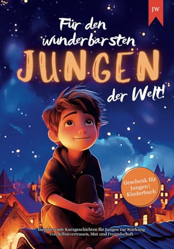 Für den wunderbarsten Jungen der Welt!: Inspirierende Kurzgeschichten für Jungen zur Stärkung von Selbstvertrauen, Mut und Freundschaft | Geschenk für Jungen | Kinderbuch