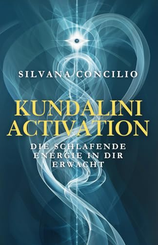 Kundalini Activation: Die schlafende Energie in dir erwacht: Ein praktischer Wegweiser für alle, die tiefer fühlen, klarer sehen und freier leben wollen