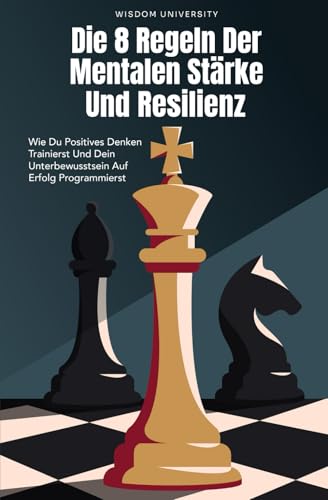 Die 8 Regeln Der Mentalen Stärke Und Resilienz: Wie Du Positives Denken Trainierst Und Dein Unterbewusstsein Auf Erfolg Programmierst. Resilienz Buch Für Einsteiger. Selbstwertgefühl Stärken.