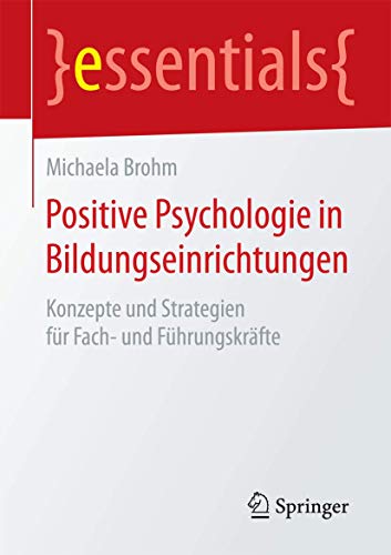 Positive Psychologie in Bildungseinrichtungen: Konzepte und Strategien für Fach- und Führungskräfte (essentials)