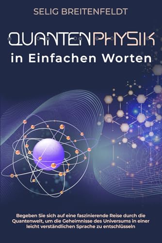 Quantenphysik in Einfachen Worten: Begeben Sie sich auf eine faszinierende Reise durch die Quantenwelt, um die Geheimnisse des Universums in einer leicht verständlichen Sprache zu entschlüsseln