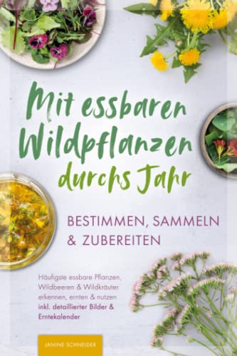 Mit essbaren Wildpflanzen durchs Jahr - bestimmen, sammeln & zubereiten: Häufigste essbare Pflanzen, Wildbeeren & Wildkräuter erkennen, ernten & nutzen inkl. detaillierter Bilder & Erntekalender