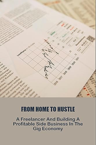 From Home To Hustle: A Freelancer And Building A Profitable Side Business In The Gig Economy (English Edition)