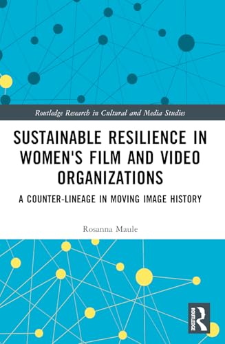 Sustainable Resilience in Women's Film and Video Organizations: A Counter-Lineage in Moving Image History (Routledge Research in Cultural and Media Studies)