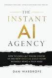 The Instant AI Agency: How To Cash 6 & 7 Figure Checks In The New Digital Gold Rush Without Being A Tech Nerd