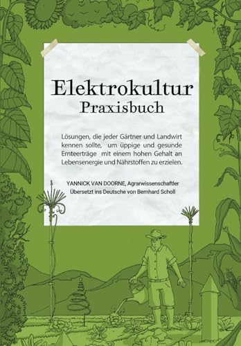 Elektrokultur Praxisbuch: Lösungen, die jeder Gärtner und Landwirt kennen sollte, um üppige und gesunde Ernteerträge mit einem hohen Gehalt an Lebensenergie und Nährstoffen zu erzielen.