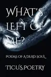 WHAT'S LEFT OF ME: Poems of a dead soul