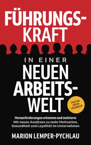 Führungskraft in einer neuen Arbeitswelt - Herausforderungen erkennen und meistern: Mit neuen Ansätzen zu mehr Motivation, Gesundheit und Loyalität im Unternehmen