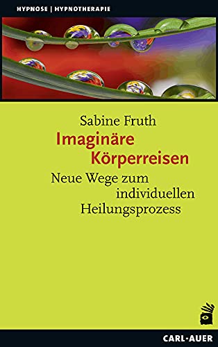 Imaginäre Körperreisen: Neue Wege zum individuellen Heilungsprozess (Hypnose und Hypnotherapie)