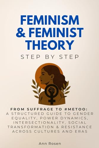 Feminism & Feminist Theory Step by Step: From Suffrage to #MeToo: A Structured Guide to Gender Equality, Power Dynamics, Intersectionality, Social ... and Eras (Social Science Step by Step)