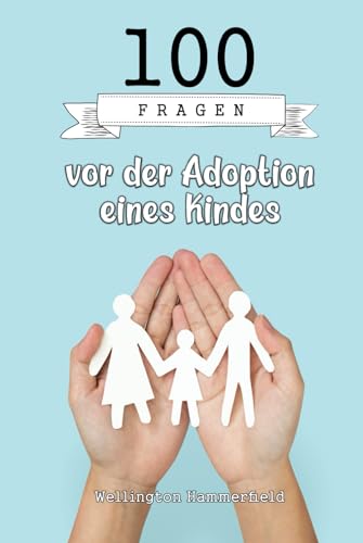 100 Fragen vor der Adoption eines Kindes: Das Buch behandelt wichtige Themen wie die Vorbereitung des Zuhauses, die Ausbildung und die medizinische ... und dauerhaften Bindung zu dem Kin