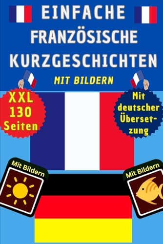 Französische Kurzgeschichten A1 für Anfänger mit Bildern - Französisch Deutsch zweisprachig - einfache A1/A2 Übungen – Französisch lernen für Kinder ... für die 5./.6 Klasse für Einsteiger