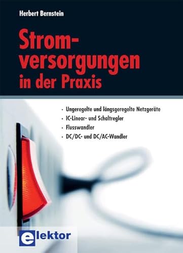 Stromversorgungen in der Praxis: Ungeregelte und längsgeregelte Netzgeräte, IC-Linear- und Schaltregler, Flusswandler, DC/DC- und CD/AC-Wandler