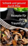 Schlank und gesund durch Pilze : Rezepte für deine Traumfigur