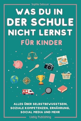 Was du in der Schule nicht lernst (für Kinder): Alles über Selbstbewusstsein, soziale Kompetenzen, Ernährung, Social Media und mehr