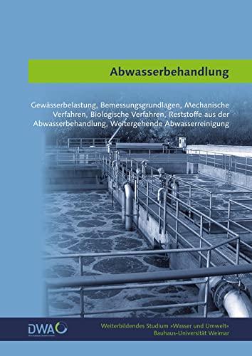 Abwasserbehandlung: Gewässerbelastung, Bemessungsgrundlagen, Mechanische Verfahren, Biologische Verfahren, Reststoffe aus der Abwasserbehandlung, ... (Weiterbildendes Studium »Wasser und Umwelt«)