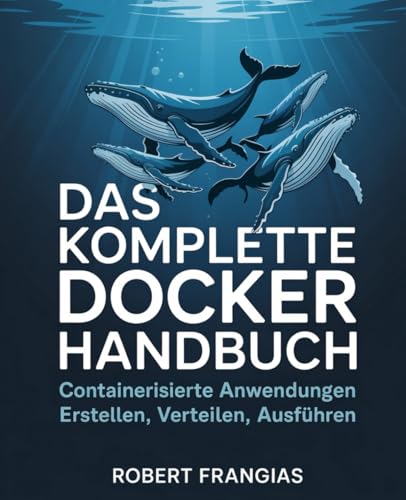 Das Komplette Docker Handbuch: Containerisierte Anwendungen Erstellen, Verteilen, Ausführen