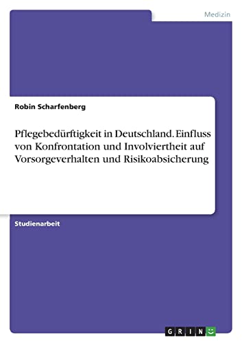 Pflegebedürftigkeit in Deutschland. Einfluss von Konfrontation und Involviertheit auf Vorsorgeverhalten und Risikoabsicherung