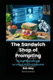 The Sandwich Shop of Prompting: Prompt Engineering to Unlock AI's Full Potential