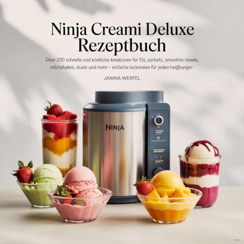 Ninja Creami Deluxe Rezeptbuch: Über 200 schnelle und köstliche Kreationen für Eis, Sorbets, Smoothie-Bowls, Milchshakes, Slushies und mehr – einfache Leckereien für jeden Heißhunger