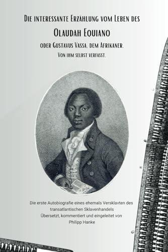 Die interessante Erzählung vom Leben des Olaudah Equiano, oder Gustavus Vassa, dem Afrikaner. Von ihm selbst verfasst.: Die erste Autobiografie eines ... Übers. und kommentiert von Philipp Hanke