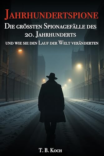 Jahrhundertspione: Die grössten Spionagefälle des 20. Jahrhunderts und wie sie den Lauf der Welt veränderten