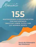 Erleuchtende Momente: 155 inspirierende Kurzgeschichten für Erwachsene | Zum Nachdenken über das Leben, Glück und die wahren Werte | Durch die Philosophie des Stoizismus mit Buddhistische Geschichten