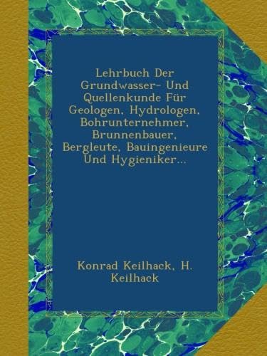 Lehrbuch Der Grundwasser- Und Quellenkunde Für Geologen, Hydrologen, Bohrunternehmer, Brunnenbauer, Bergleute, Bauingenieure Und Hygieniker...