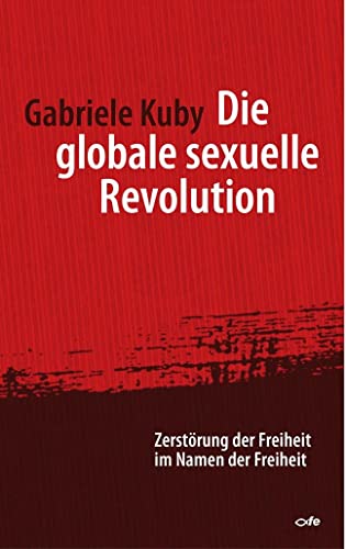 Die globale sexuelle Revolution: Zerstörung der Freiheit im Namen der Freiheit: Zerstörung der Freiheit im Namen der Freiheit. Vorwort von Prof. Dr. Robert Spaemann