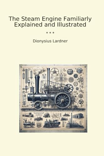 The Steam Engine Familiarly Explained and Illustrated (Classic Books)