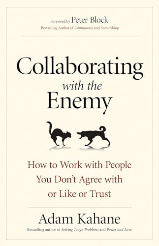 Collaborating with the Enemy: How to Work with People You Don't Agree with or Like or Trust