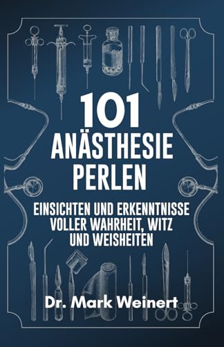 101 Anästhesie Perlen: Einsichten und Erkenntnisse voller Wahrheit, Witz und Weisheiten