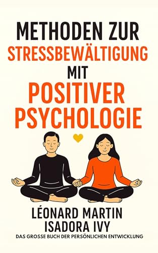 Methoden zur Stressbewältigung mit positiver Psychologie: Das große Buch der persönlichen Entwicklung