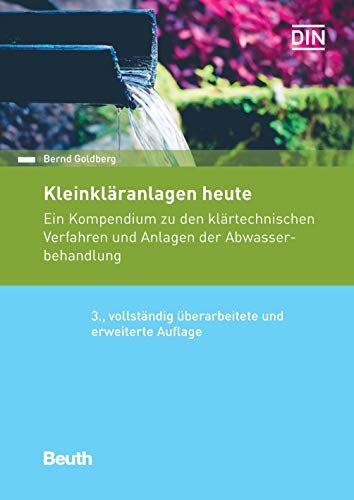 Kleinkläranlagen heute: Ein Kompendium zu den klärtechnischen Verfahren und Anlagen der Abwasserbehandlung (Beuth Praxis)