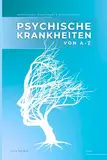 Psychische Krankheiten von A-Z: Definitionen, Erklärungen & Wissenswertes von A wie Abhängigkeit bis Z wie Zwangsstörung